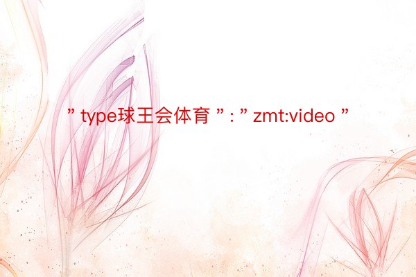 ＂type球王会体育＂:＂zmt:video＂